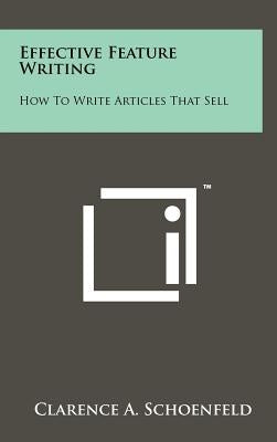Effective Feature Writing: How to Write Articles That Sell by Schoenfeld, Clarence A.