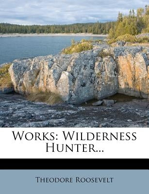 Works: Wilderness Hunter... by Roosevelt, Theodore