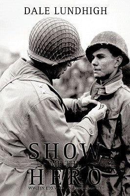 Show Me The Hero: An Iowa Draftee Joins the 90th Infantry Division During WW II in Europe by Lundhigh, Dale