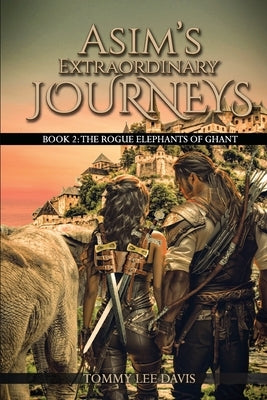Asim's Extraordinary Journeys: Book 2. The Rogue Elephants of Ghant by Lee Davis, Tommy