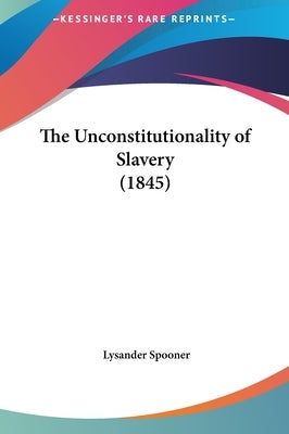 The Unconstitutionality of Slavery (1845) by Spooner, Lysander