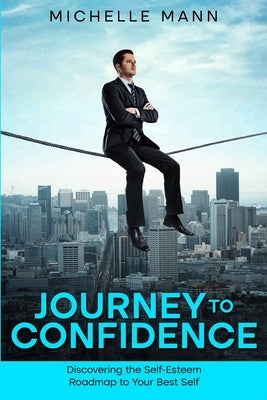 Journey to Confidence: Discovering the Self-Esteem Roadmap to Your Best Self by Mann, Michelle