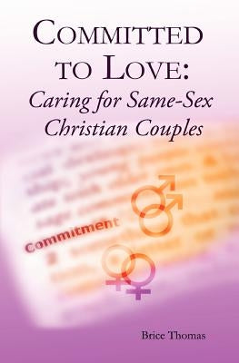 Committed to Love: Pastoral Care for Same-Sex Couples by Thomas, Brice a.