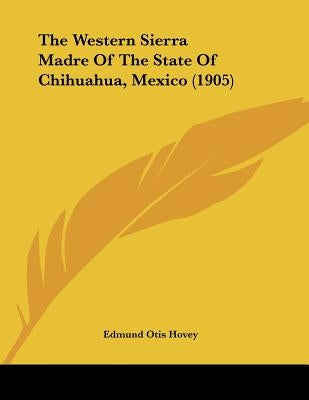 The Western Sierra Madre Of The State Of Chihuahua, Mexico (1905) by Hovey, Edmund Otis
