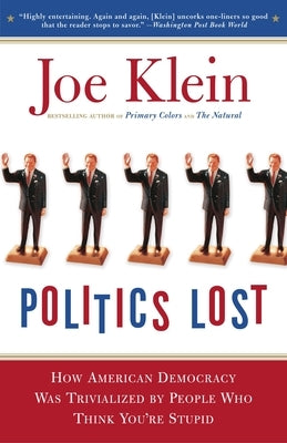 Politics Lost: From Rfk to W: How Politicians Have Become Less Courageous and More Interested in Keeping Power Than in Doing What's Right for America by Klein, Joe