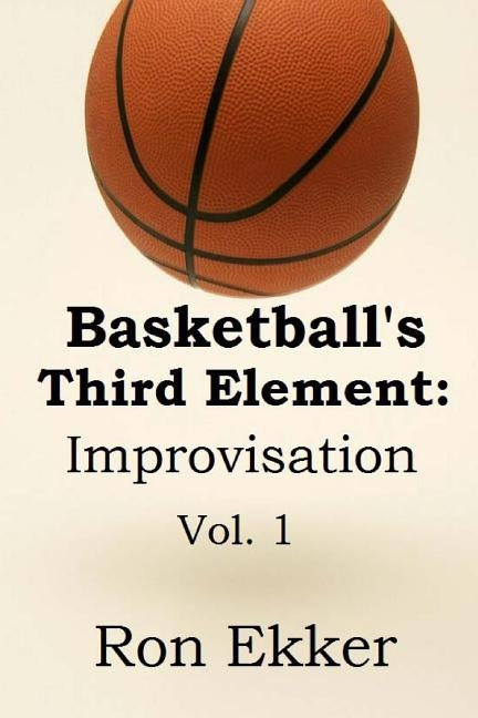 Basketball's Third Element: Improvisation: Volume 1 by Ekker, Ron