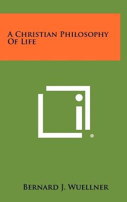 A Christian Philosophy Of Life by Wuellner, Bernard J.