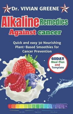Alkaline Remedies Against Cancer: Quick and easy 30 Nourishing Plant-Based Smoothies for Cancer Prevention by Greene, Vivian