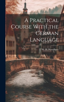 A Practical Course With the German Language by H, Woodbury W.