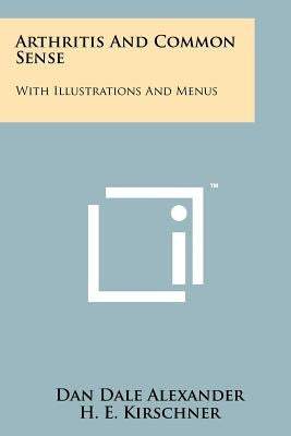 Arthritis And Common Sense: With Illustrations And Menus by Alexander, Dan Dale