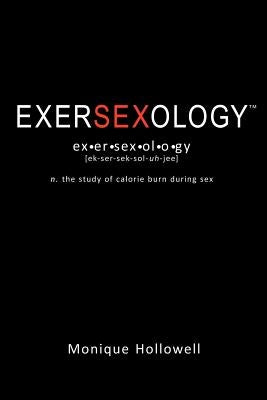 Exersexology: The Study of Calorie Burn During Sex by Hollowell, Monique