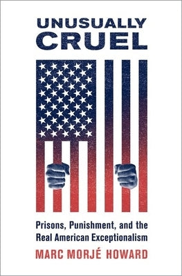 Unusually Cruel: Prisons, Punishment, and the Real American Exceptionalism by Howard, Marc Morje