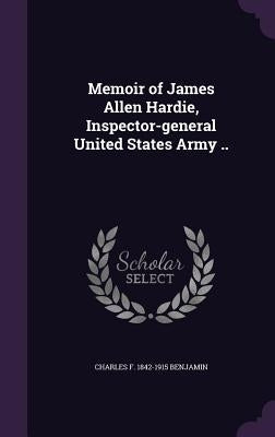 Memoir of James Allen Hardie, Inspector-general United States Army .. by Benjamin, Charles F. 1842-1915