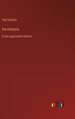 Die Katalyse: in der organischen Chemie by Sabatier, Paul
