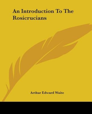 An Introduction To The Rosicrucians by Waite, Arthur Edward