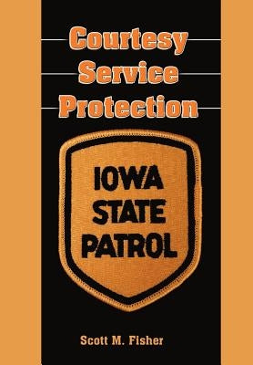 Courtesy-Service-Protection: The Iowa State Patrol by Fisher, Scott M.