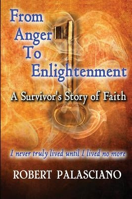 From Anger To Enlightenment: A Survivor's Story of Faith by Palasciano, Robert J.