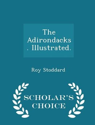The Adirondacks. Illustrated. - Scholar's Choice Edition by Stoddard, Roy