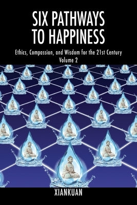 Six Pathways to Happiness Volume 2: Ethics, Compassion, and Wisdom for the 21st Century by Xiankuan