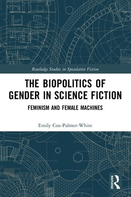 The Biopolitics of Gender in Science Fiction: Feminism and Female Machines by Cox-Palmer-White, Emily