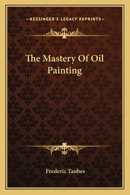 The Mastery Of Oil Painting by Taubes, Frederic