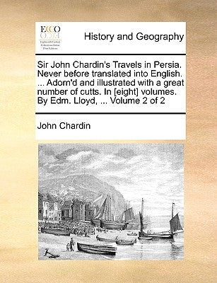 Sir John Chardin's Travels in Persia. Never Before Translated Into English. ... Adorn'd and Illustrated with a Great Number of Cutts. in [Eight] Volum by Chardin, John