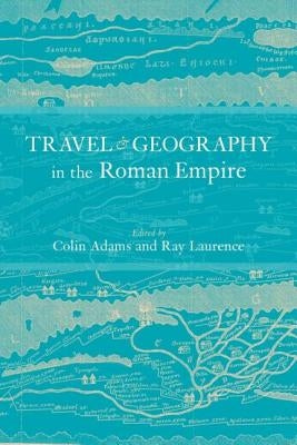 Travel and Geography in the Roman Empire by Adams, Colin