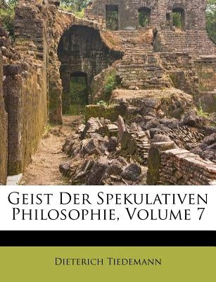Geist Der Spekulativen Philosophie, Volume 7 by Tiedemann, Dieterich