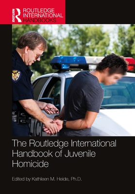 The Routledge International Handbook of Juvenile Homicide by Heide, Kathleen M.