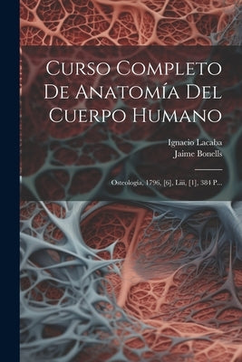 Curso Completo De Anatomía Del Cuerpo Humano: Osteología, 1796, [6], Liii, [1], 384 P... by Bonells, Jaime