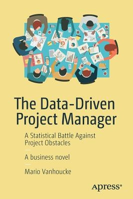 The Data-Driven Project Manager: A Statistical Battle Against Project Obstacles by Vanhoucke, Mario