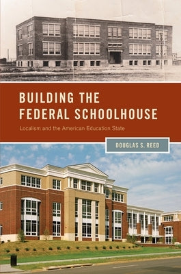 Building the Federal Schoolhouse: Localism and the American Education State by Reed, Douglas S.