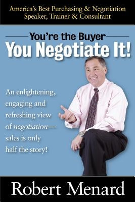 You're the Buyer-You Negotiate It! by Menard, Robert A.