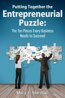 Putting Together The Entrepreneurial Puzzle: The Ten Pieces Every Business Needs to Succeed by Marshall, Mary E.