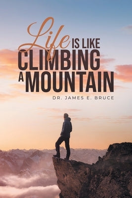 Life is Like Climbing a Mountain by Bruce, James E.