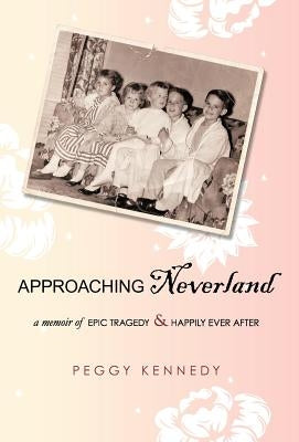 Approaching Neverland: A Memoir of Epic Tragedy & Happily Ever After by Kennedy, Peggy