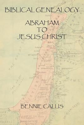 Biblical Genealogy Abraham to Jesus Christ by Callis, Bennie