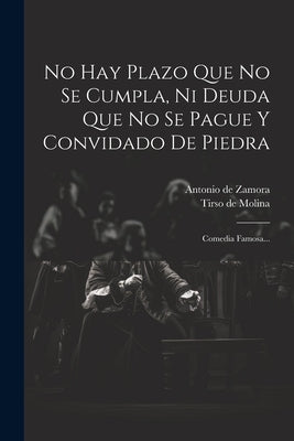 No Hay Plazo Que No Se Cumpla, Ni Deuda Que No Se Pague Y Convidado De Piedra: Comedia Famosa... by Zamora, Antonio De