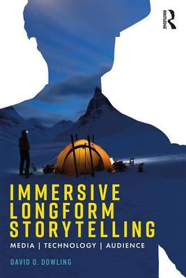 Immersive Longform Storytelling: Media, Technology, Audience by Dowling, David