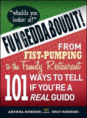 Fuhgeddaboudit!: From Fist-Pumping to Family Restaurant - 101 Ways to Tell If You're a Guido by Renzoni, Andrea