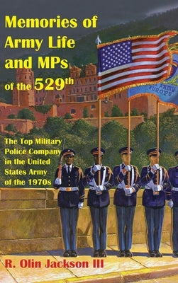 Memories of Army Life and MPs of the 529th: The Top Military Police Company in the United States Army of the 1970s by Jackson, R. Olin