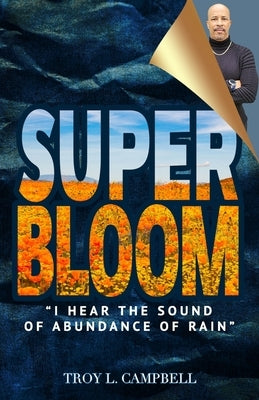 Superbloom: "I Hear The Sound of Abundance of Rain" by Campbell, Troy L.