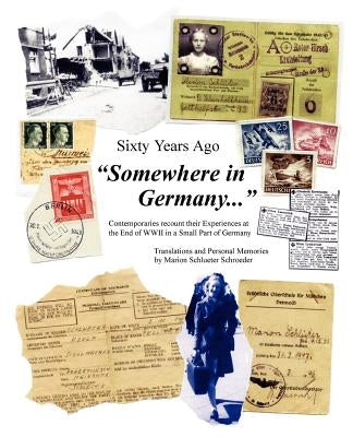 Sixty Years Ago Somewhere in Germany...: Contemporaries Recount Their Experiences at the End of WWII in a Small Part of Germany by Schroeder, Marion S.