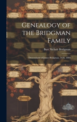 Genealogy of the Bridgman Family: Descendants of James Bridgman. 1636. 1894 by Bridgman, Burt Nichols