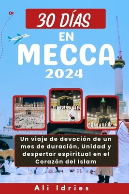 30 Días En Mecca: Un viaje de devoción de un mes de duración, Unidad y despertar espiritual en el Corazón del Islam by Idries, Ali
