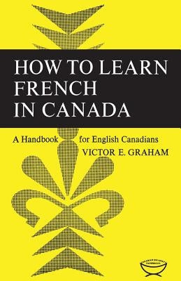 How to Learn French in Canada: A Handbook for English Canadians by Graham, Victor E.