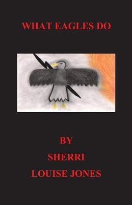 What Eagles Do: eagles, native american, spiritual, american Indian stories by Jones, Sherri Louise