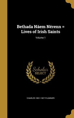 Bethada Náem Nérenn = Lives of Irish Saints; Volume 1 by Plummer, Charles 1851-1927