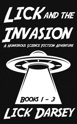 Lick and the Invasion: Books 1 - 3 (A Humorous Science Fiction Adventure) by Darsey, Lick