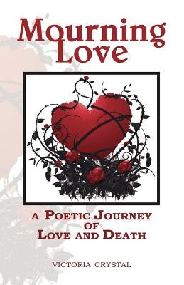 Mourning Love: A Poetic Journey of Love and Death by Crystal, Victoria